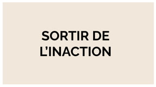 SORTIR DE
L’INACTION
 