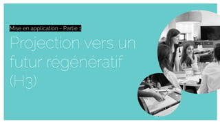 Projection vers un
futur régénératif
(H3)
Mise en application
Mise en application - Partie 1
 
