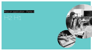 H2 H1
Mise en application
Mise en application - Partie 2
 