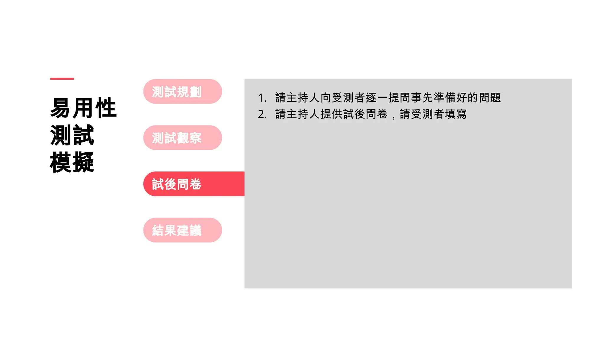 試後問卷
測試觀察
測試規劃
易用性
測試
模擬
結果建議
1. 請主持人向受測者逐一提問事先準備好的問題
2. 請主持人提供試後問卷，請受測者填寫
 