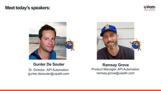 Meet today’s speakers:
Gunter De Souter
Sr. Director, API Automation
gunter.desouter@uipath.com
Ramsay Grove
Product Manager, API Automation
ramsay.grove@uipath.com
 