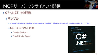 C#/.NET での開発
サンプル
 Fujiwo/Shos.MCPSample: Sample MCP (Model Context Protocol) server/client in C#/.NET
MCPクライアントの例
 Claude Desktop
 Visual Studio Code
MCPサーバー/クライアント開発
30
 