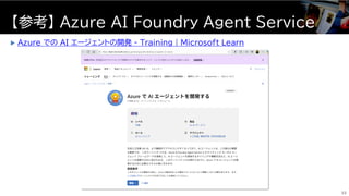  Azure での AI エージェントの開発 - Training | Microsoft Learn
【参考】 Azure AI Foundry Agent Service
33
 