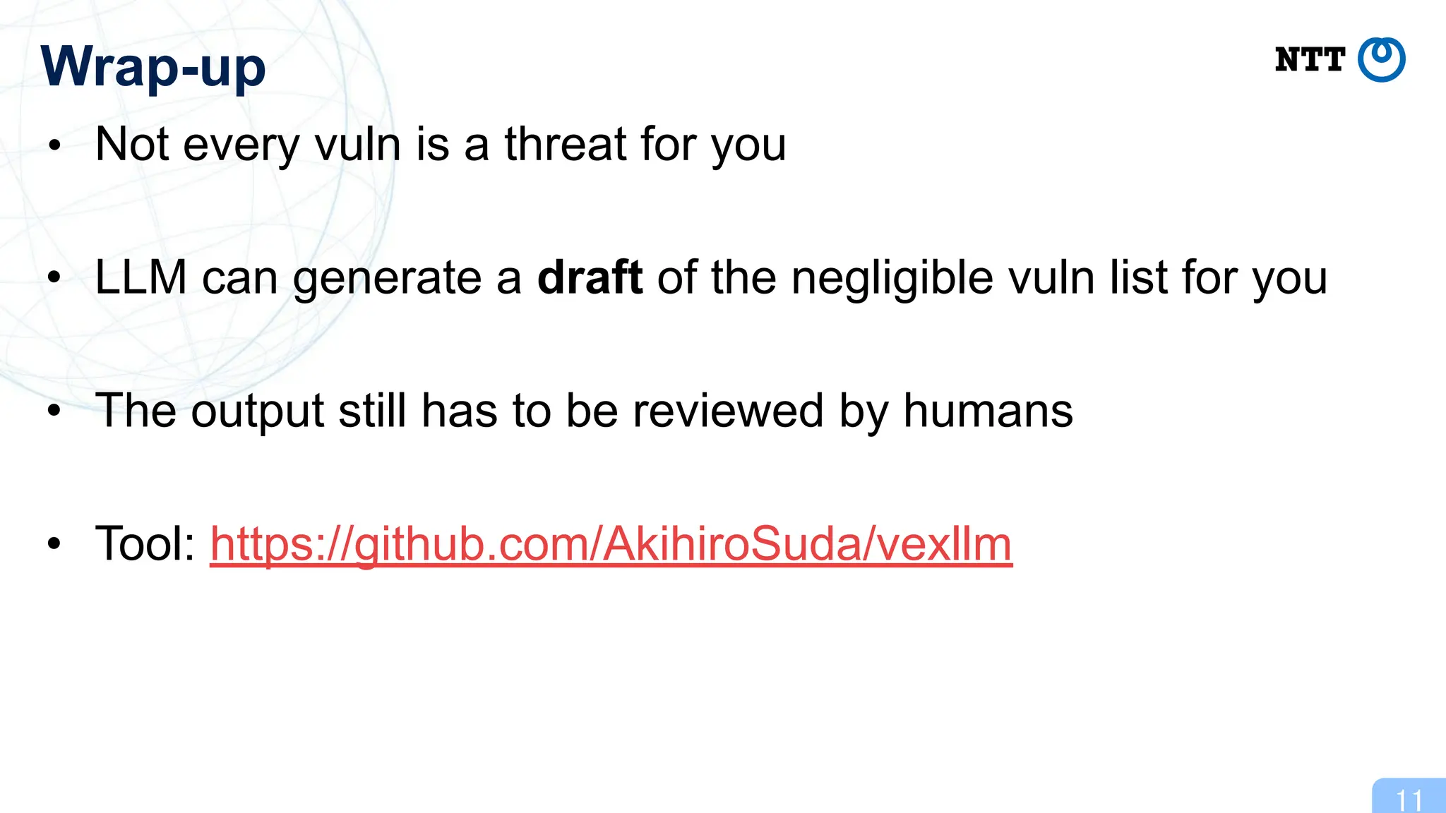 • Not every vuln is a threat for you
• LLM can generate a draft of the negligible vuln list for you
• The output still has to be reviewed by humans
• Tool: https://github.com/AkihiroSuda/vexllm
11
Wrap-up
 