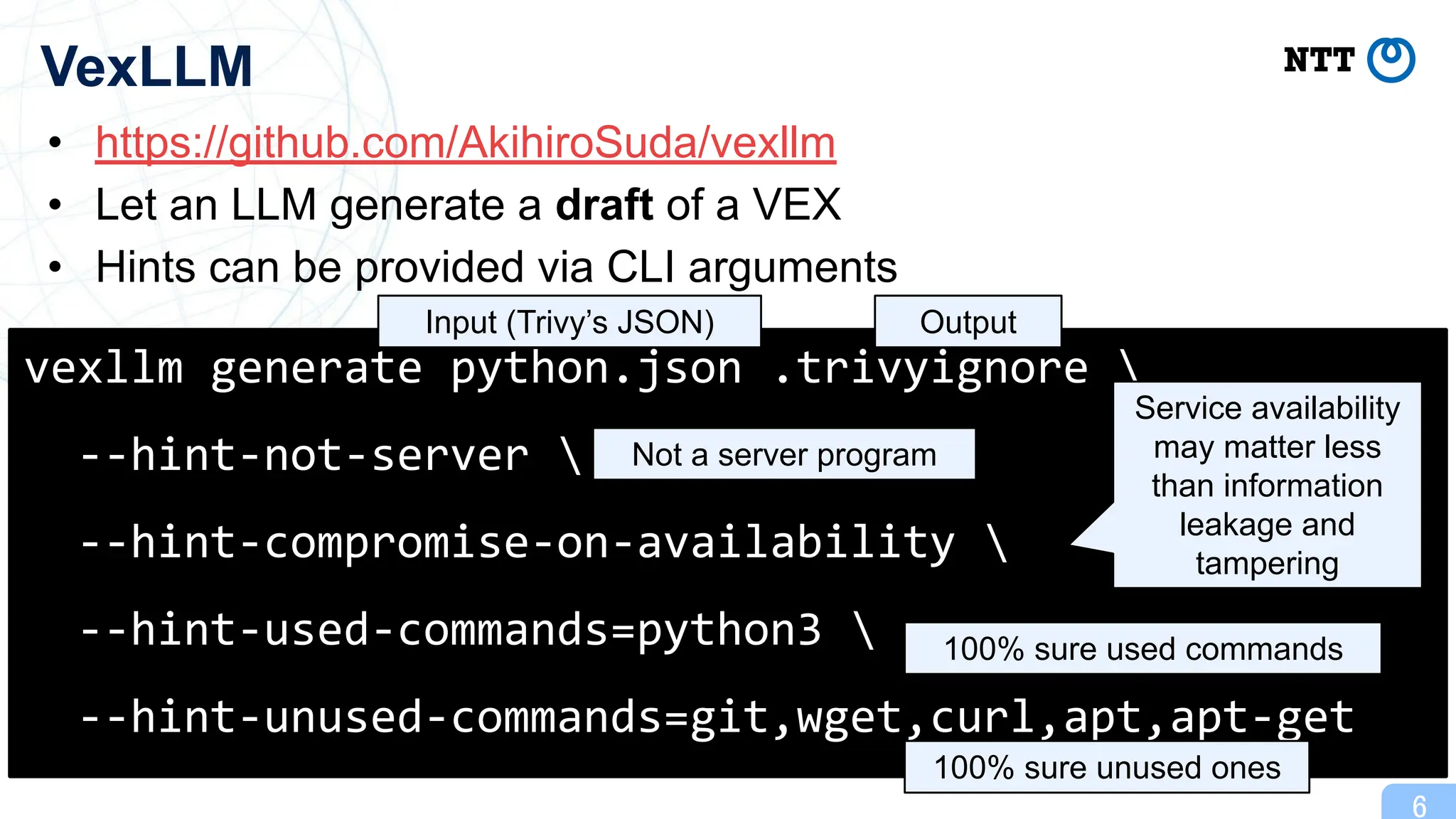 • https://github.com/AkihiroSuda/vexllm
• Let an LLM generate a draft of a VEX
• Hints can be provided via CLI arguments
6
VexLLM
vexllm generate python.json .trivyignore 
--hint-not-server 
--hint-compromise-on-availability 
--hint-used-commands=python3 
--hint-unused-commands=git,wget,curl,apt,apt-get
Input (Trivy’s JSON) Output
Not a server program
Service availability
may matter less
than information
leakage and
tampering
100% sure used commands
100% sure unused ones
 