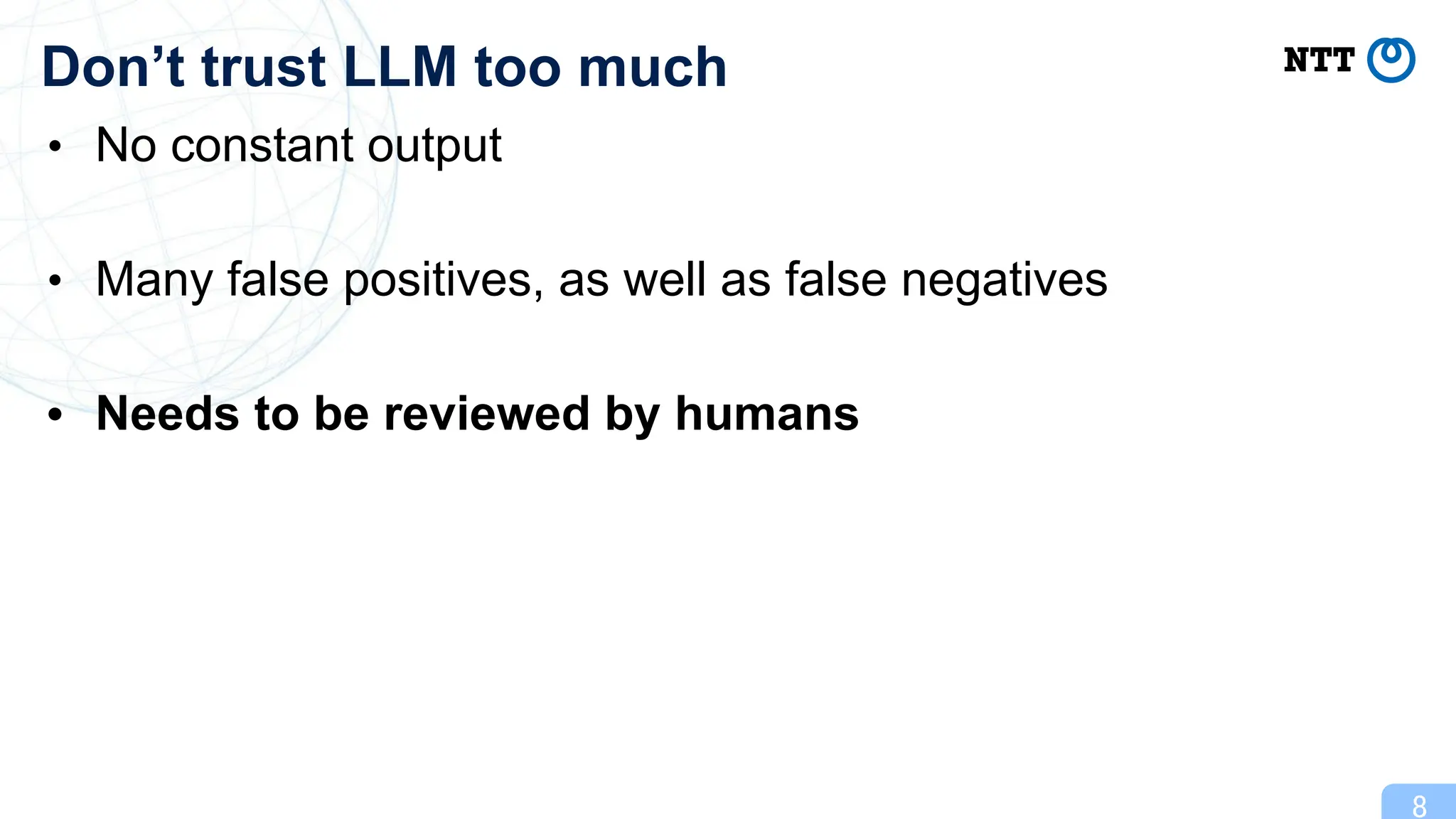 • No constant output
• Many false positives, as well as false negatives
• Needs to be reviewed by humans
8
Don’t trust LLM too much
 