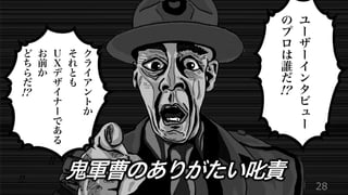 28
ユ
ー
ザ
ー
イ
ン
タ
ビ
ュ
ー
の
プ
ロ
は
誰
だ
!?
ク
ラ
イ
ア
ン
ト
か
そ
れ
と
も
Ｕ
Ｘ
デ
ザ
イ
ナ
ー
で
あ
る
お
前
か
ど
ち
ら
だ
!!
!?
鬼軍曹のありがたい叱責
!!
 