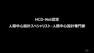 34
HCD-Net認定
⼈間中⼼設計スペシャリスト・⼈間中⼼設計専⾨家
 
