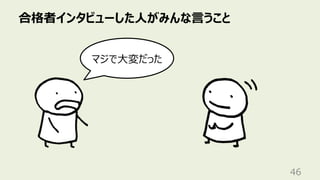 合格者インタビューした⼈がみんな⾔うこと
46
マジで⼤変だった
 