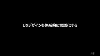 48
UXデザインを体系的に⾔語化する
 