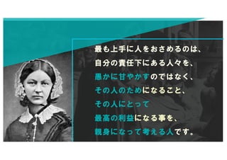 最も上手に人をおさめるのは、
自分の責任下にある人々を、
愚かに甘やかすのではなく、
その人のためになること、
その人にとって
最高の利益になる事を、
親身になって考える人です。
 