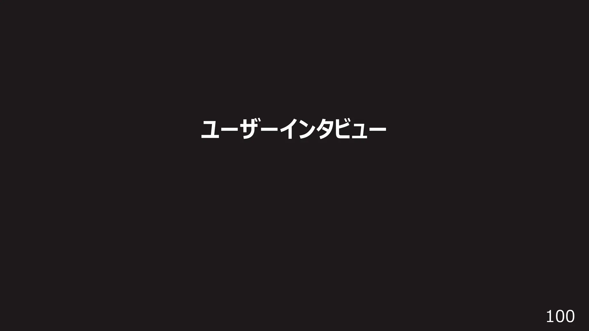 100
ユーザーインタビュー
 