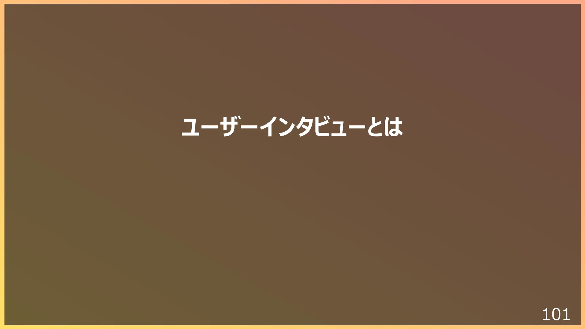 101
ユーザーインタビューとは
 