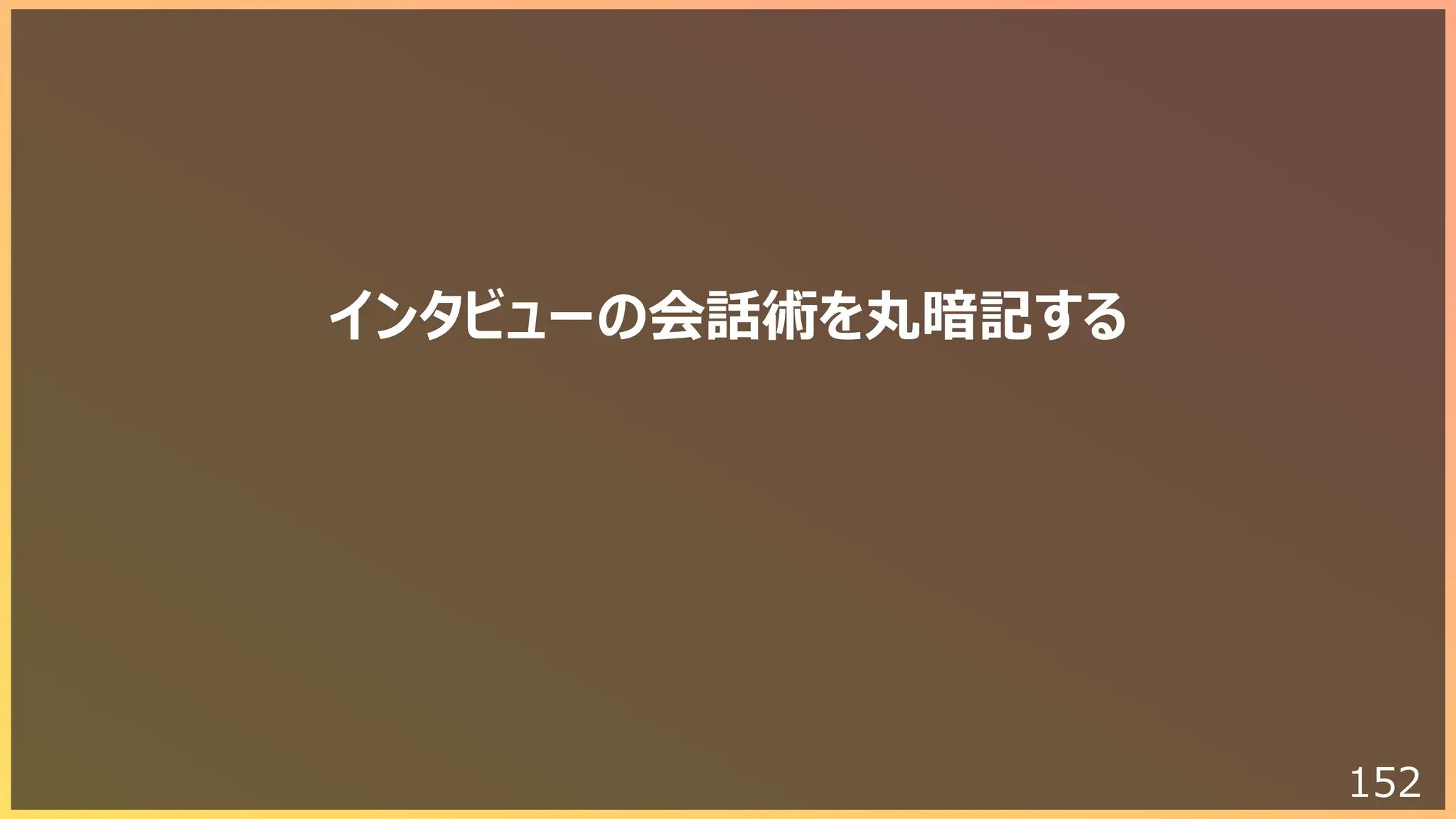 152
インタビューの会話術を丸暗記する
 