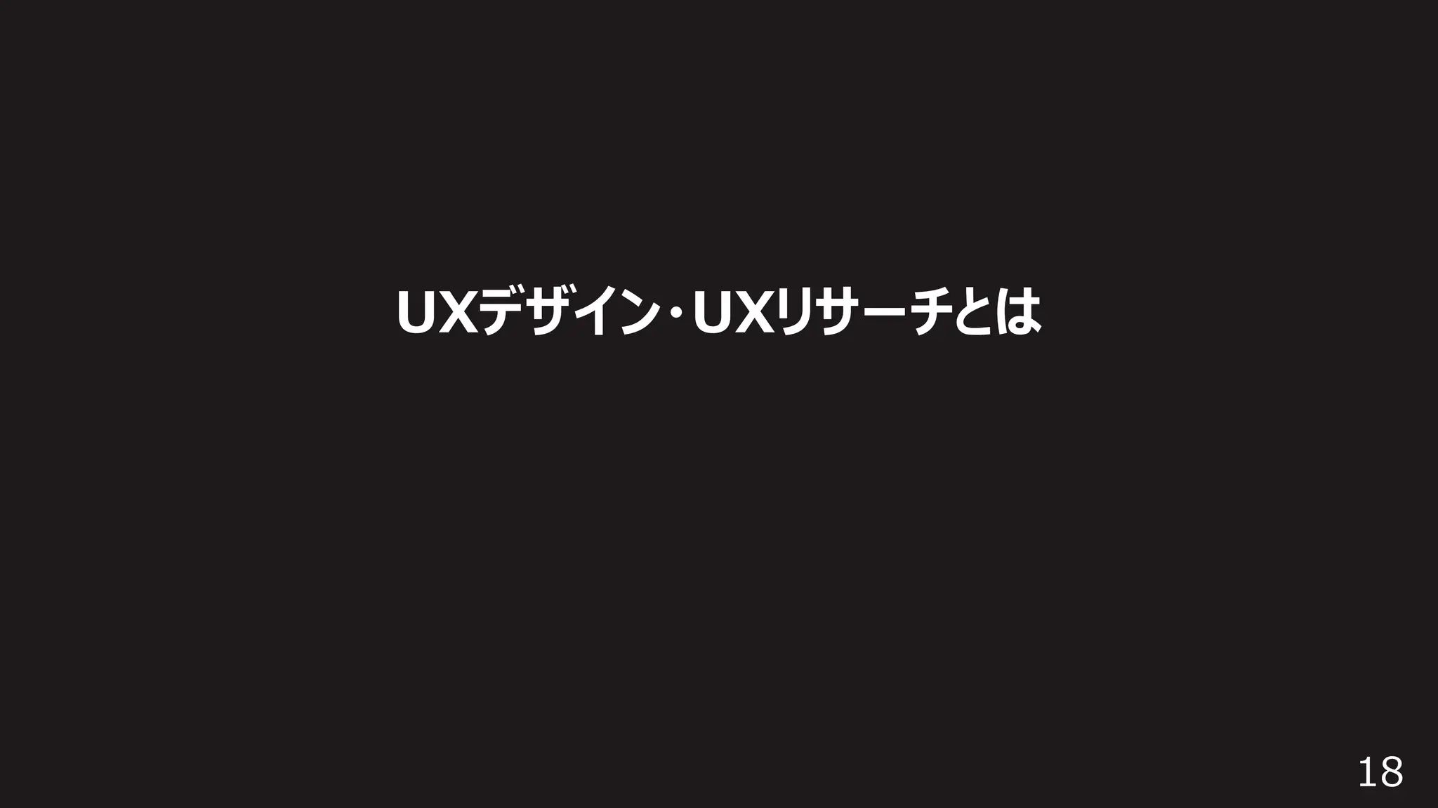 18
UXデザイン・UXリサーチとは
 