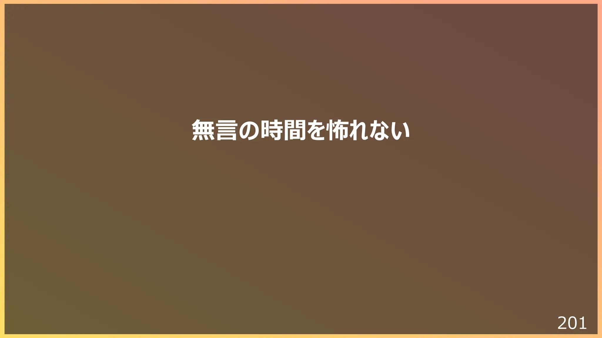 201
無⾔の時間を怖れない
 