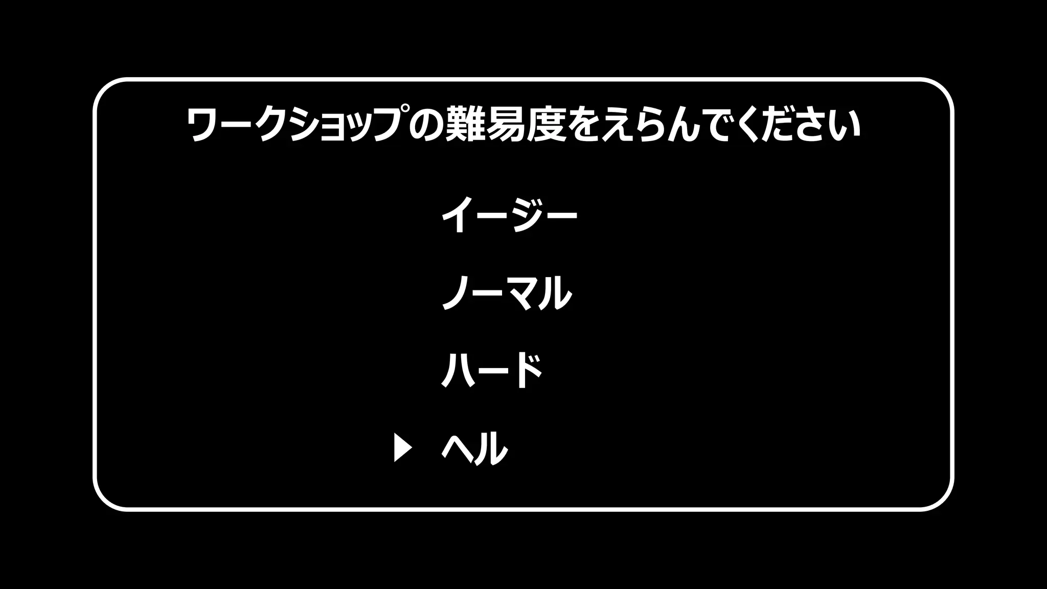 ワークショップの難易度をえらんでください
イージー
ノーマル
ハード
ヘル
 
