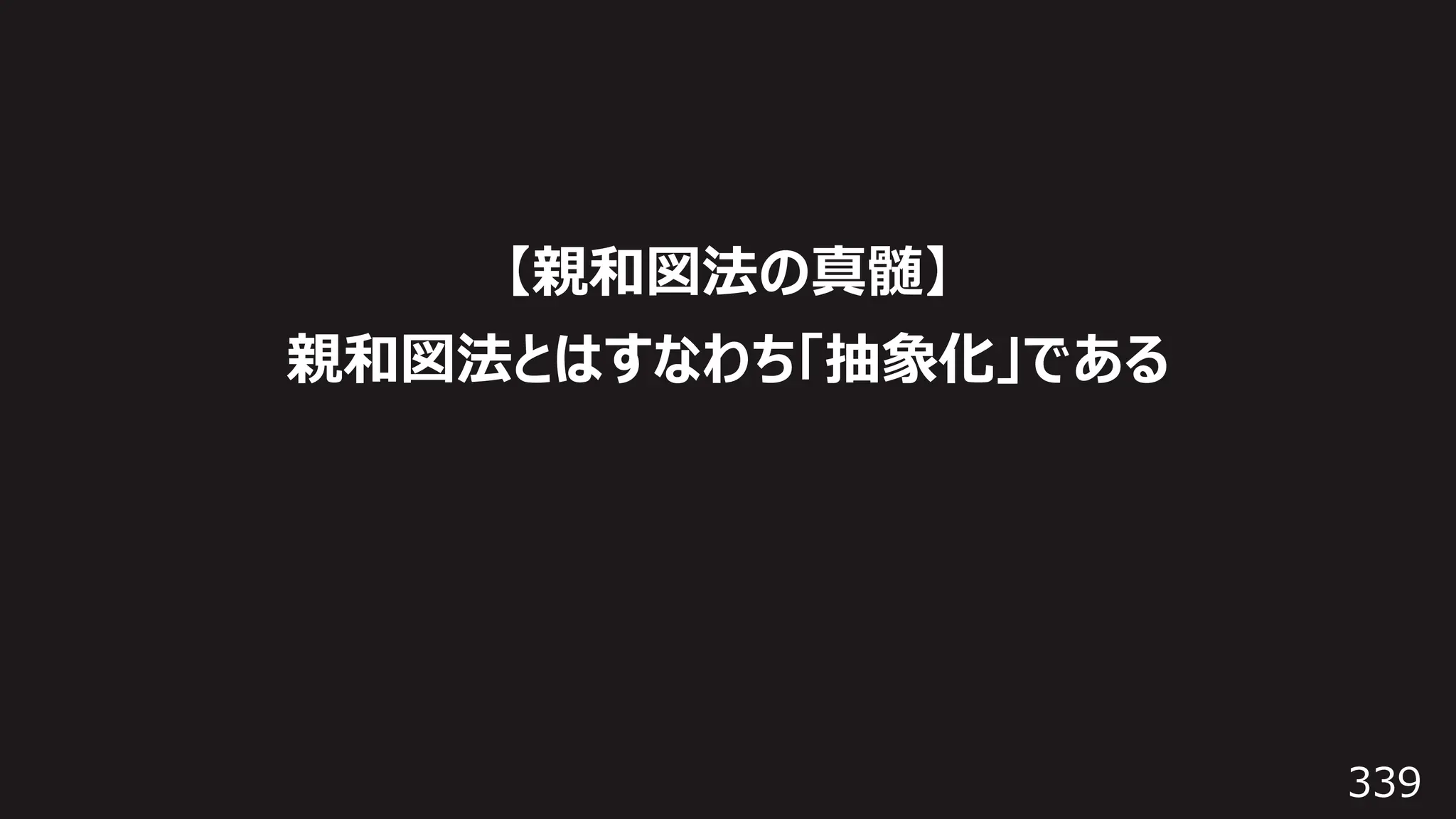 339
【親和図法の真髄】
親和図法とはすなわち「抽象化」である
 