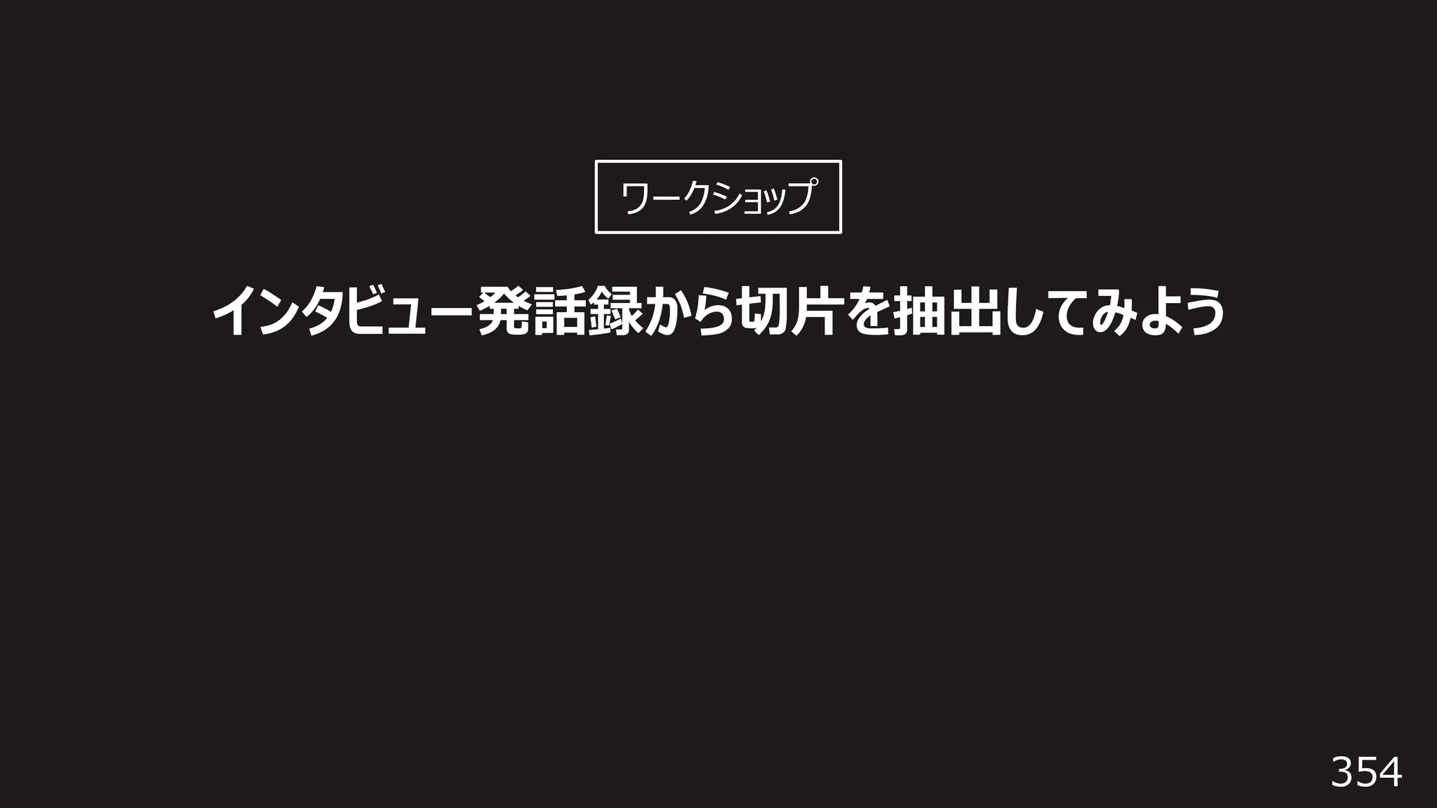 354
インタビュー発話録から切⽚を抽出してみよう
ワークショップ
 