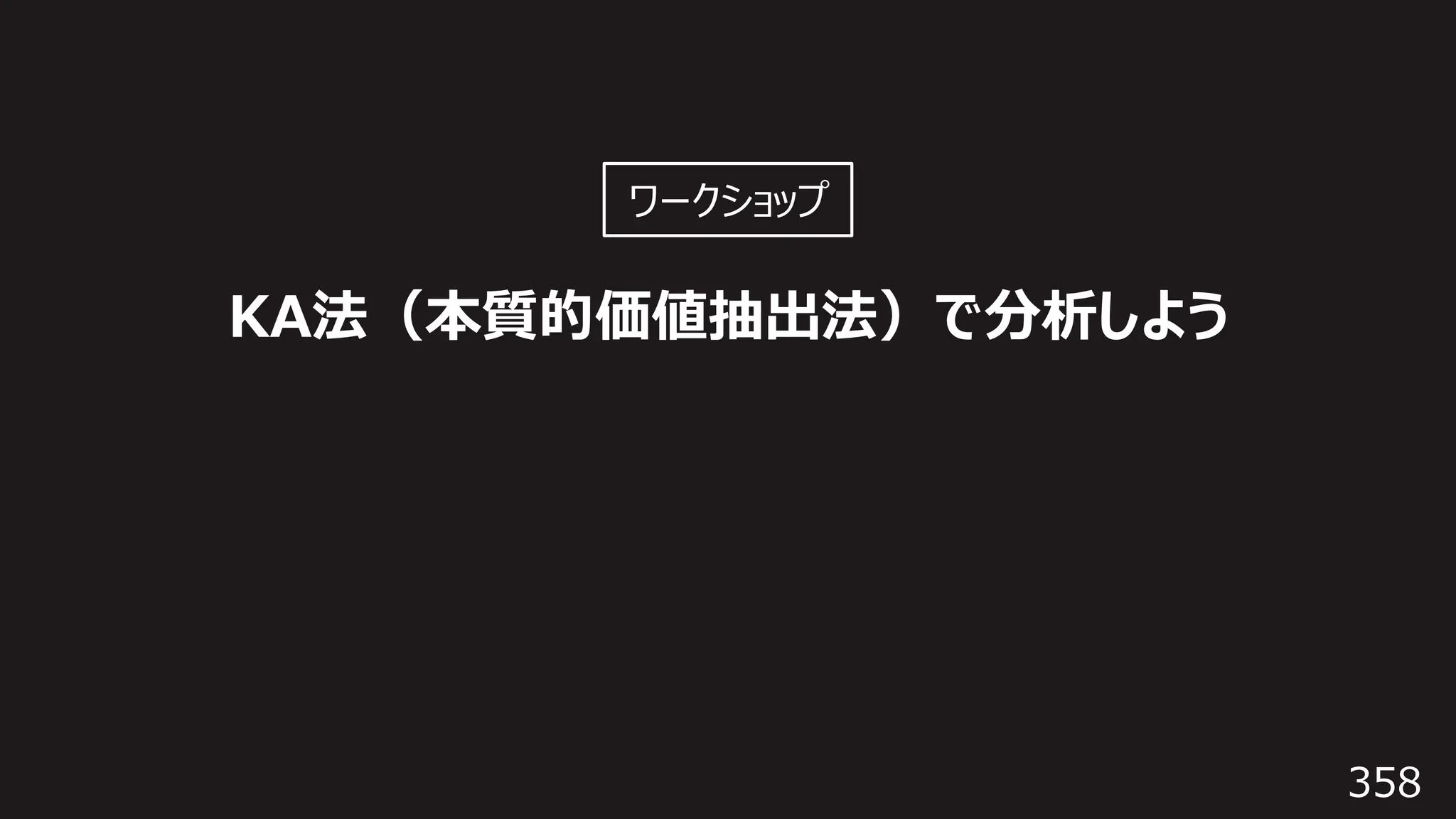358
KA法（本質的価値抽出法）で分析しよう
ワークショップ
 