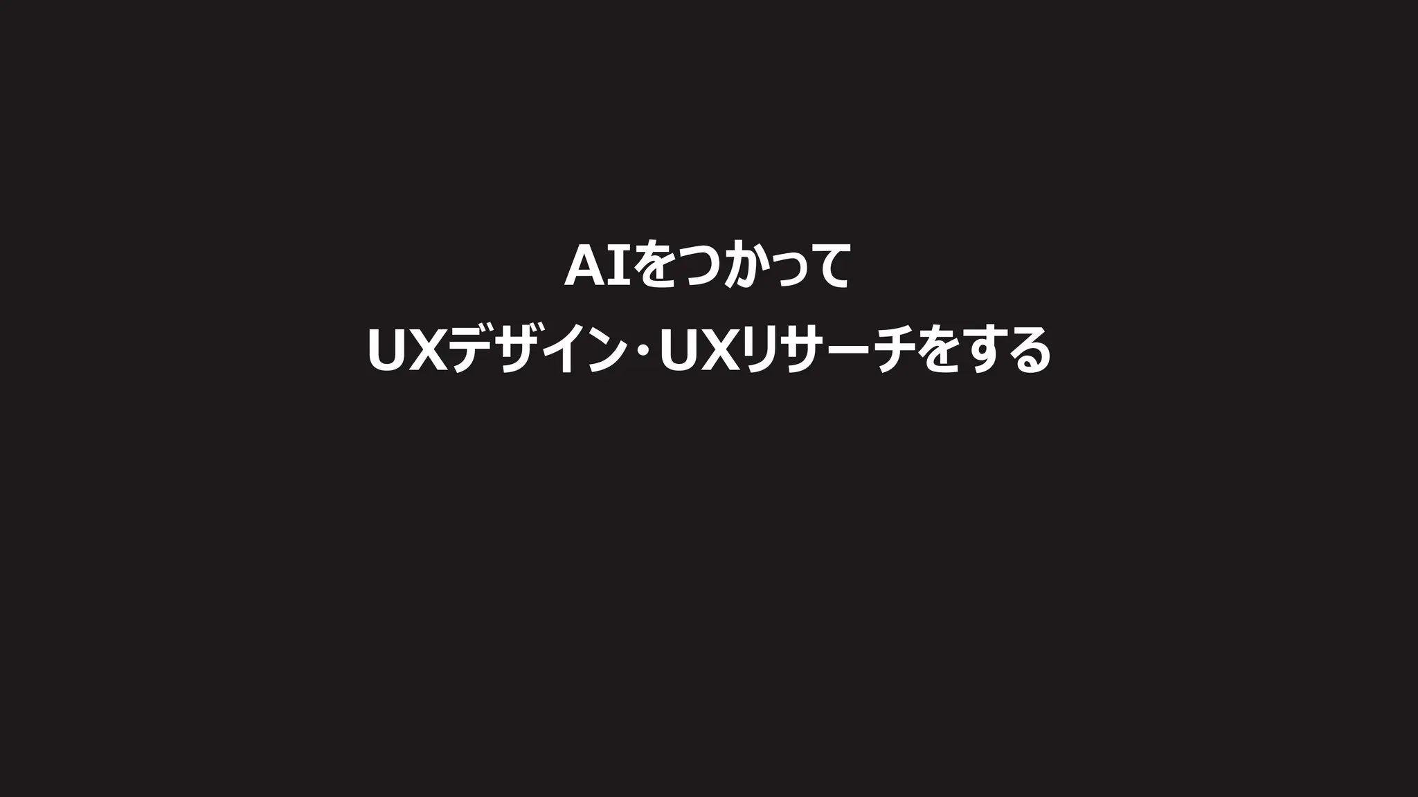 AIをつかって
UXデザイン・UXリサーチをする
 