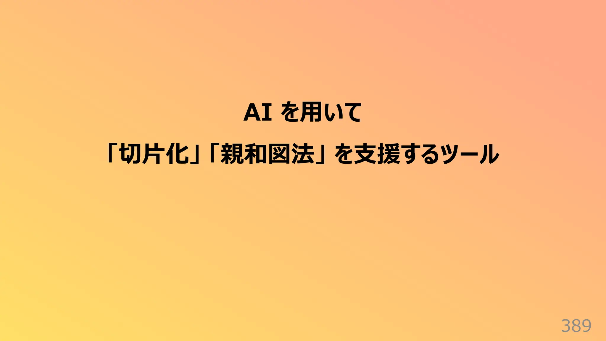 389
AI を⽤いて
「切⽚化」 「親和図法」 を⽀援するツール
 