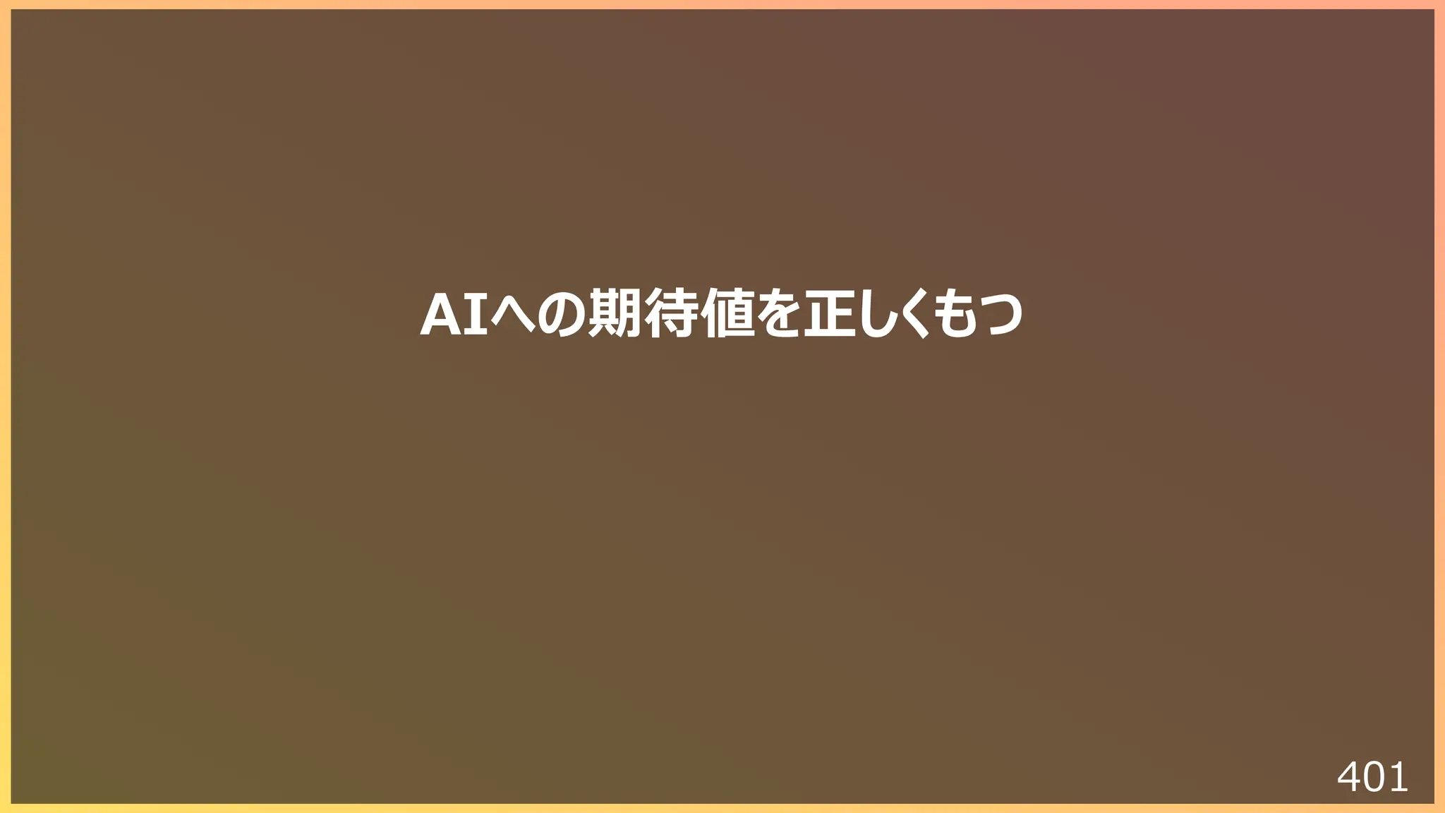 401
AIへの期待値を正しくもつ
 