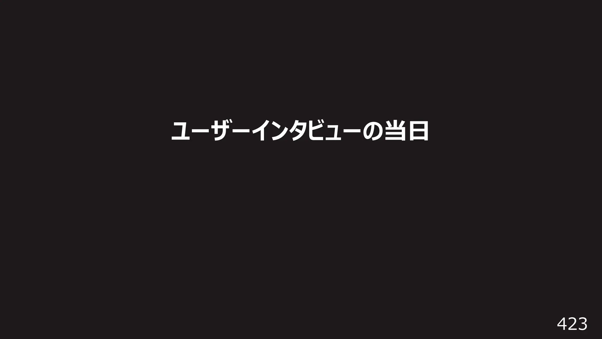 423
ユーザーインタビューの当⽇
 