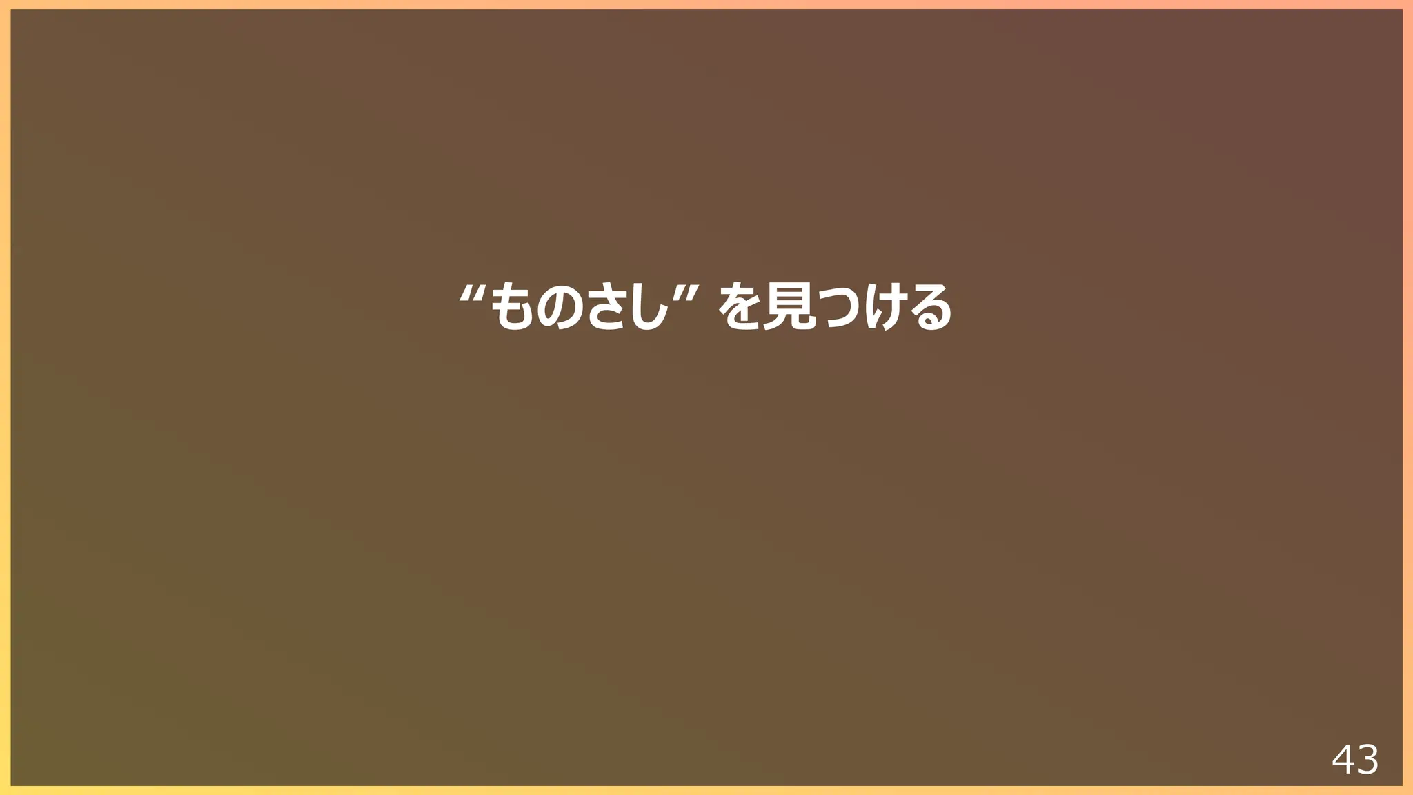 43
“ものさし” を⾒つける
 