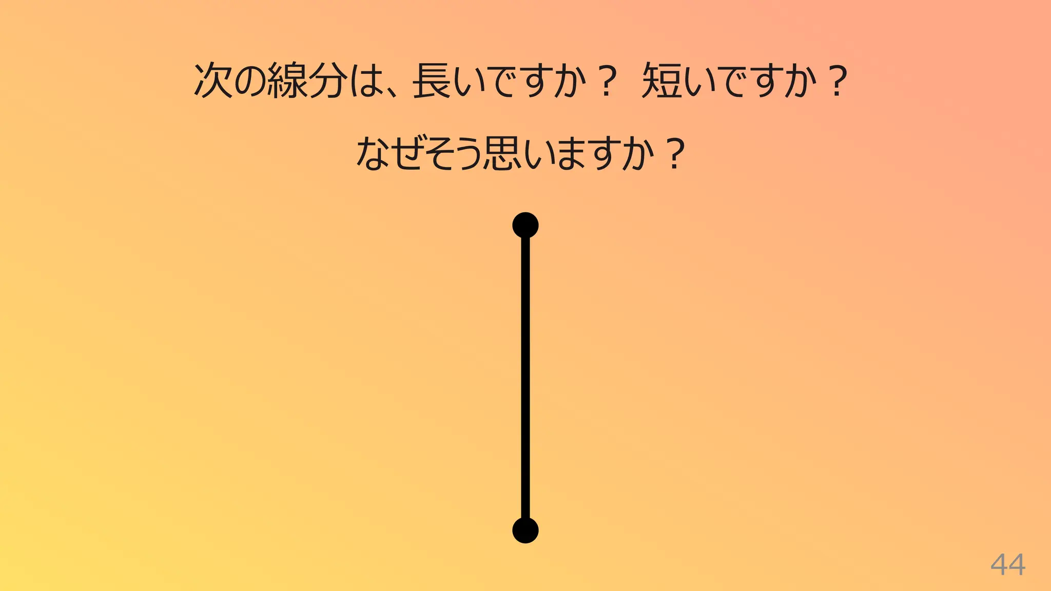 44
次の線分は、⻑いですか︖ 短いですか︖
なぜそう思いますか︖
 