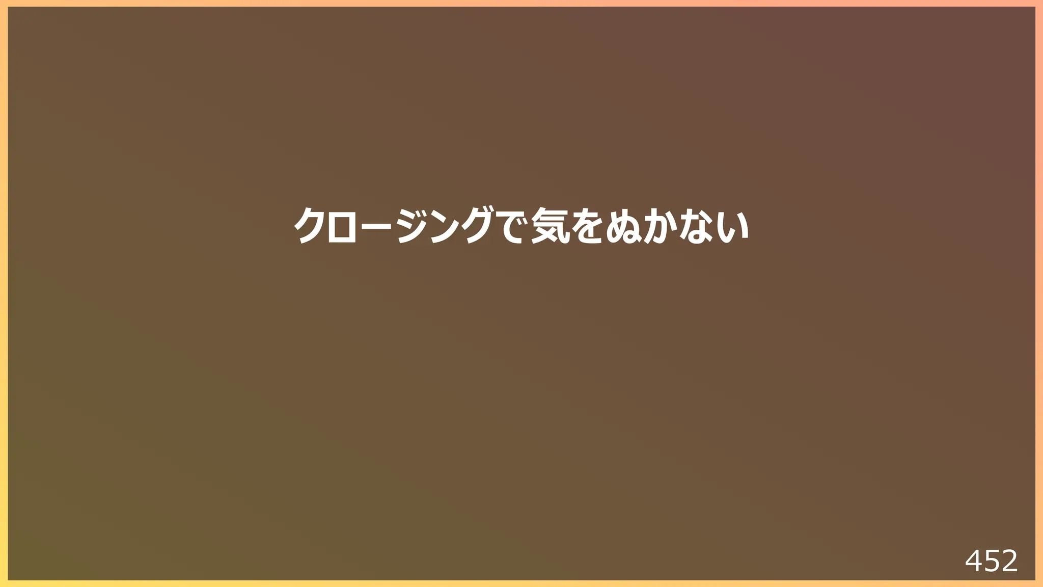 452
クロージングで気をぬかない
 