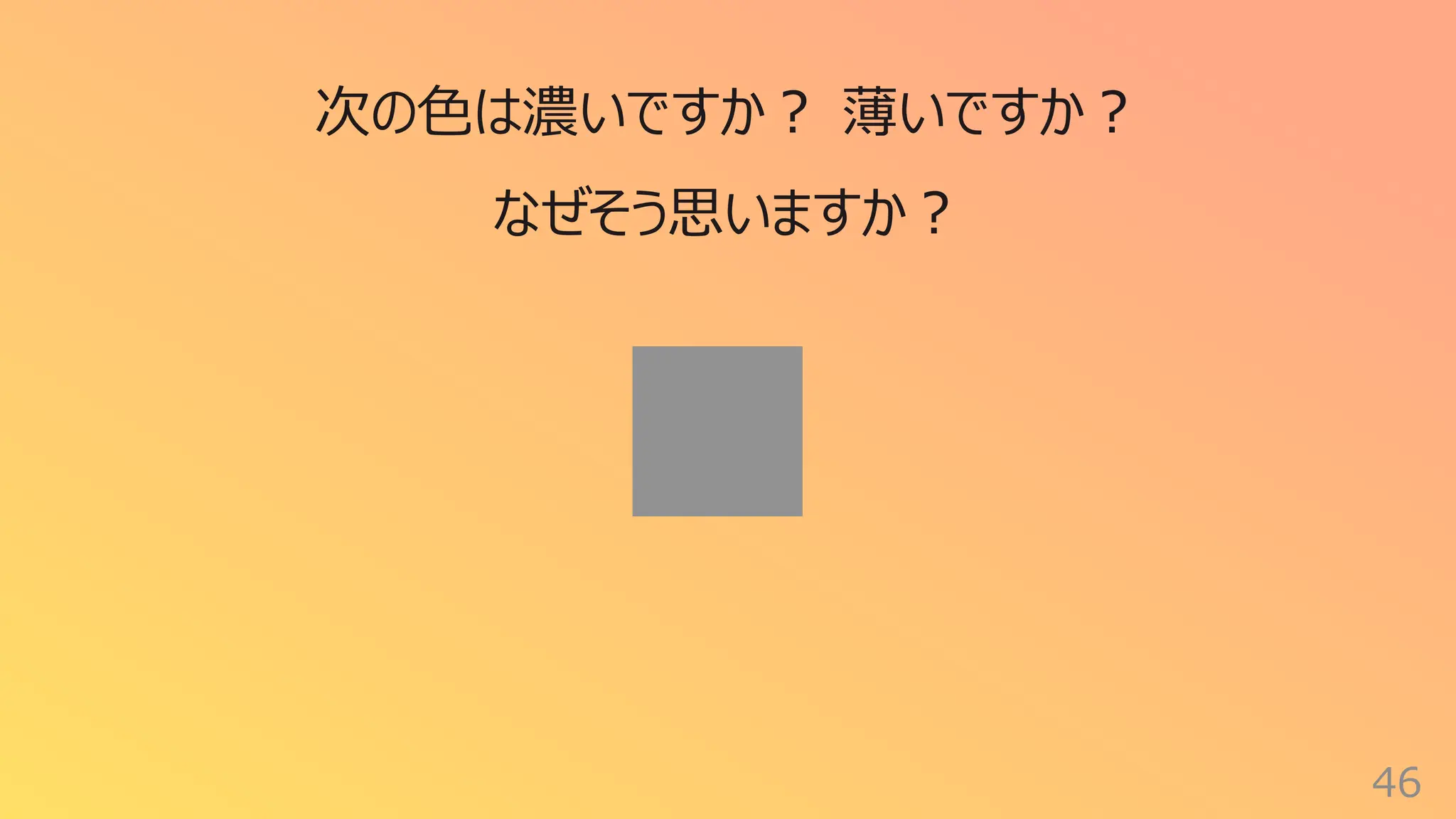 46
次の⾊は濃いですか︖ 薄いですか︖
なぜそう思いますか︖
 