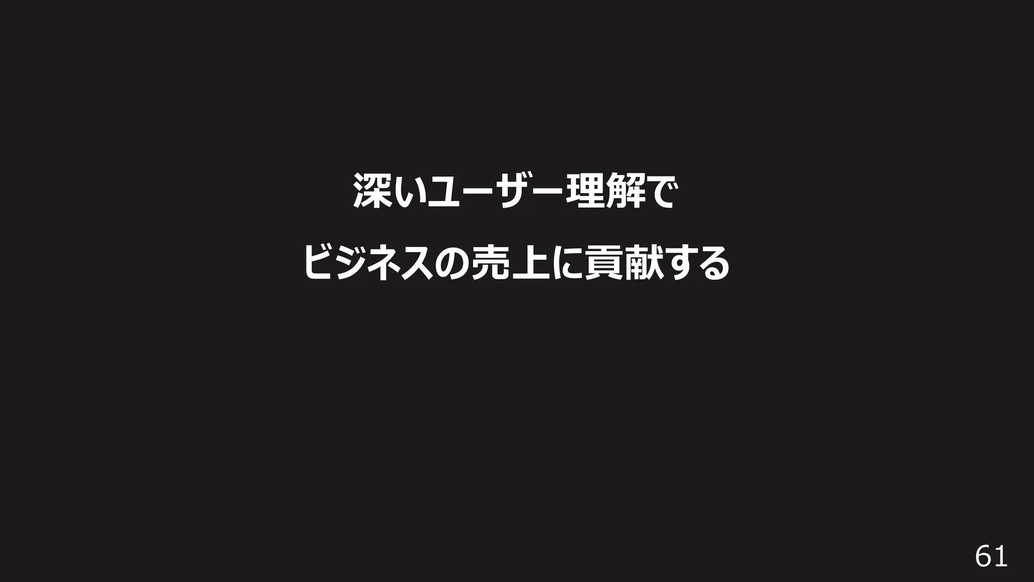 61
深いユーザー理解で
ビジネスの売上に貢献する
 