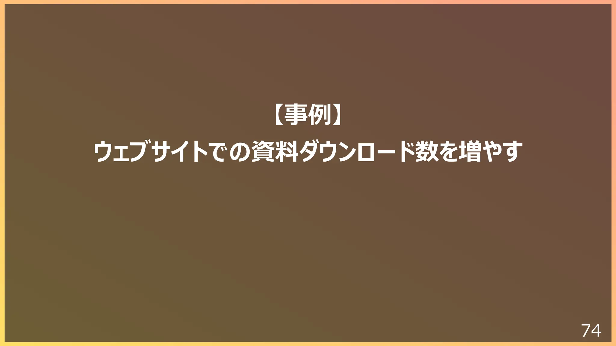 74
【事例】
ウェブサイトでの資料ダウンロード数を増やす
 