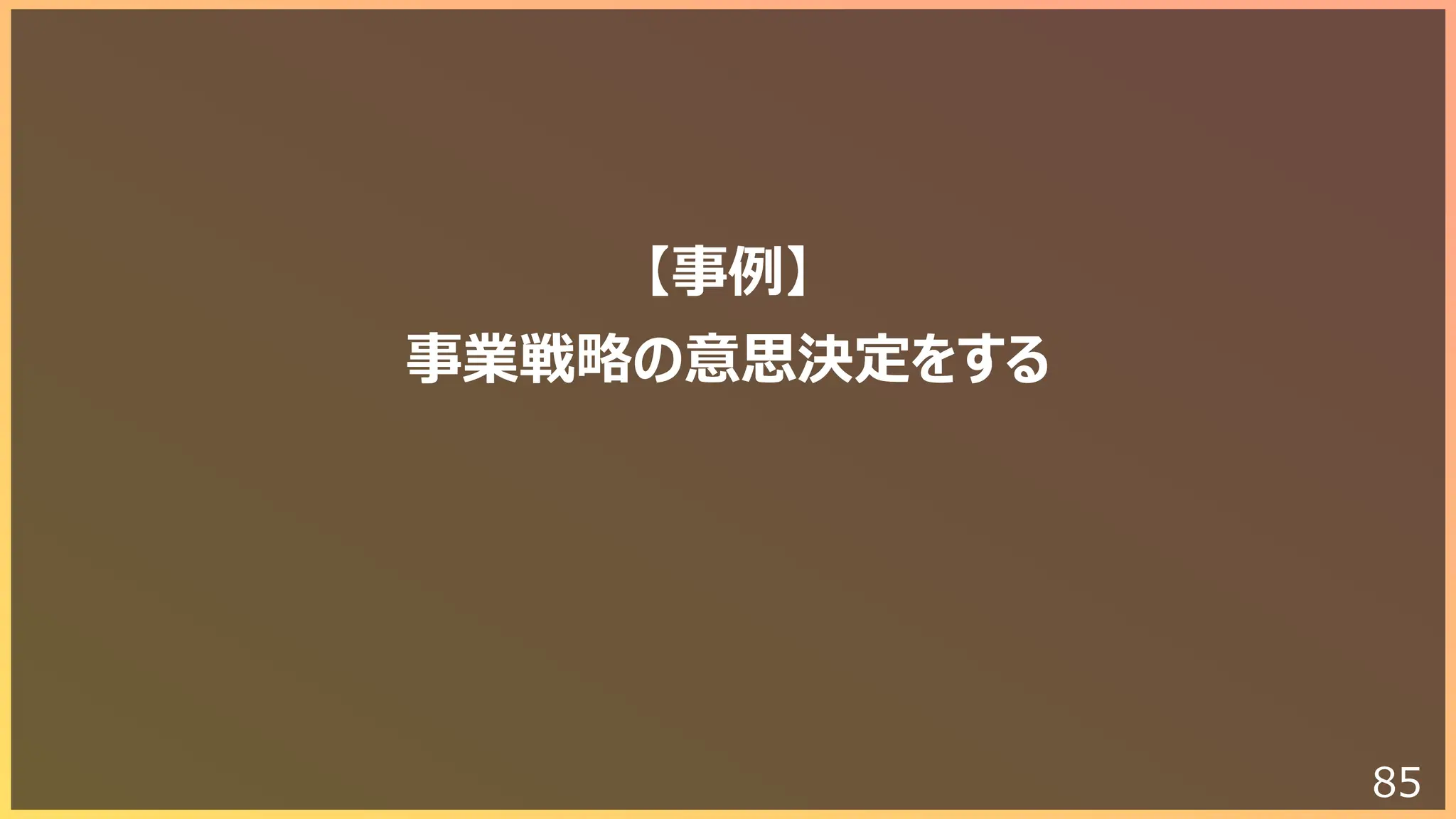 85
【事例】
事業戦略の意思決定をする
 