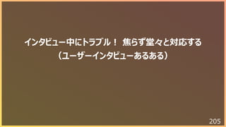 205
インタビュー中にトラブル︕ 焦らず堂々と対応する
（ユーザーインタビューあるある）
 