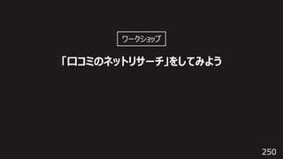 250
「⼝コミのネットリサーチ」をしてみよう
ワークショップ
 