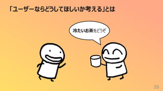 「ユーザーならどうしてほしいか考える」とは
26
冷たいお茶をどうぞ
 