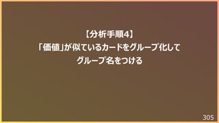 305
【分析⼿順4】
「価値」が似ているカードをグループ化して
グループ名をつける
 