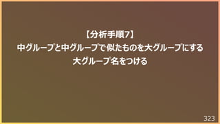 323
【分析⼿順7】
中グループと中グループで似たものを⼤グループにする
⼤グループ名をつける
 