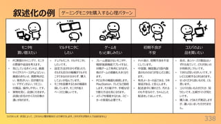 叙述化の例
338
モニタを
買い替えたい
マルチモニタに
したい
ゲームを
もっと楽しみたい
初期不良が
不安
コスパのよい
品を買いたい
• PC買替のタイミングで、モニタ
の買替や追加を考えます。
• 気にしているポイントは、画⾯
サイズやスペースがちょうどいい、
画⾯のきれいさ、視野⾓が広
い、発⾊がいい、⽬が疲れな
い、デザインがよい、リモコン、
付属品、操作しやすい、です。
• 実物を⾒に、店頭に⾏きます。
店頭と⾃宅のサイズの印象の
違いがあります。
• デュアルモニタ、マルチモニタに
したいです。
• 設定⽅法がわからず困ったり、
そもそも⾃分の機種がマルチモ
ニタできるのか分からず、購⼊
してよいか悩んでいます。
• モニタを設置するための機器を
探しています。モニタが省ス
ペースだと嬉しいです。
• フレーム遅延のないモニタや、
暗部強調機能でプレイすると、
対戦ゲームで有利になります。
他のゲームの感動も⼤きくなり
ます。
• PC以外の機器も接続します。
PlayStation、テレビなど接続
します。その端⼦や、⼿軽な切
り替え⽅法も気になります。
• メディアを堪能するため、スピー
カーの⾳質も必要です。
• ドット抜け、初期不良を不安
にしています。
• 中国製、韓国製より国内製
造のもののほうが安⼼だと感じ
ます。
• 有名メーカーの品である、5年
保証がある、と安⼼します。
• 配送途中に壊れたり、汚れる
のも不安なので、ちゃんとした
配送をしてほしいです。
• 各社、各シリーズの製品はい
ずれも似ていて、どれが良いの
か判断がしづらいです。
• できれば安いのがいいです。テ
レビと⽐較するときもあります。
• せっかくだから良いものを、とも
思います。
• コスパの良いものがどれか、知
りたいです。⽐較サイトが⾒た
いです。
• 購⼊後、とりあえず満⾜します
が、違いはいまいち分かりませ
ん。
ゲーミングモニタを購⼊する⼼理パターン
ひとりの⼈が、状況によって、これらの⼼理状態を⾏ったり来たりします。(それぞれが別の⼈ではありません)
 