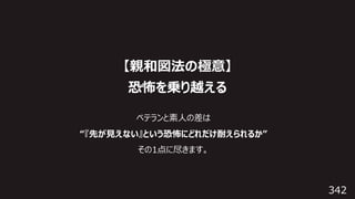 342
【親和図法の極意】
恐怖を乗り越える
ベテランと素⼈の差は
“『先が⾒えない』という恐怖にどれだけ耐えられるか”
その1点に尽きます。
 