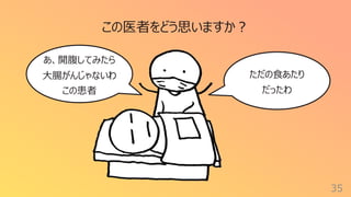35
ただの⾷あたり
だったわ
この医者をどう思いますか︖
あ、開腹してみたら
⼤腸がんじゃないわ
この患者
 