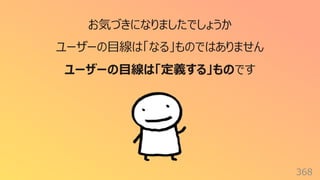 368
お気づきになりましたでしょうか
ユーザーの⽬線は「なる」ものではありません
ユーザーの⽬線は「定義する」ものです
 