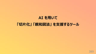 389
AI を⽤いて
「切⽚化」 「親和図法」 を⽀援するツール
 
