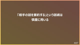 447
「相⼿の話を要約する」という話術は
慎重に⽤いる
 