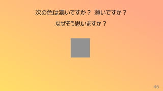 46
次の⾊は濃いですか︖ 薄いですか︖
なぜそう思いますか︖
 