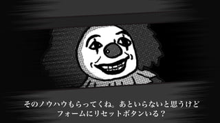 そのノウハウもらってくね。あといらないと思うけど
フォームにリセットボタンいる？
 