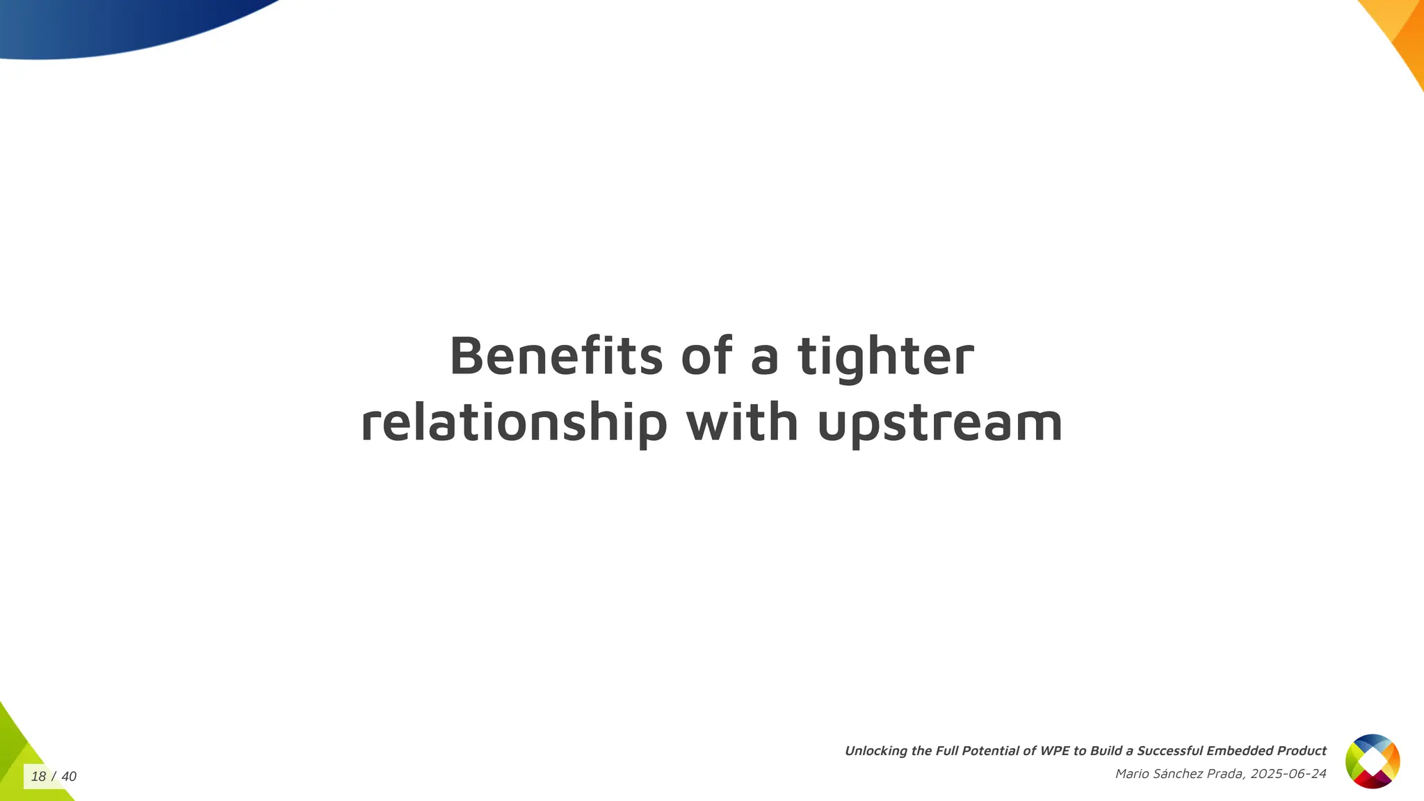Benefits of a tighter
relationship with upstream
Unlocking the Full Potential of WPE to Build a Successful Embedded Product
Mario Sánchez Prada, 2025-06-24
18 / 40
 