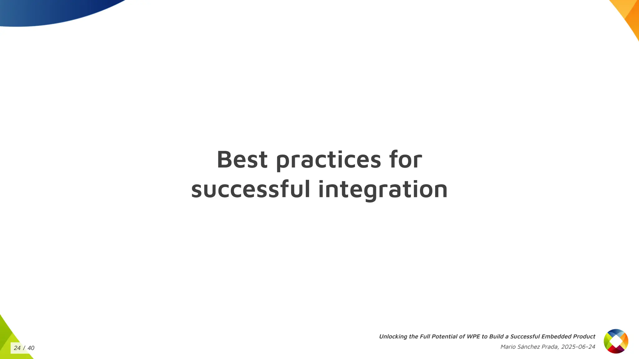 Best practices for
successful integration
Unlocking the Full Potential of WPE to Build a Successful Embedded Product
Mario Sánchez Prada, 2025-06-24
24 / 40
 
